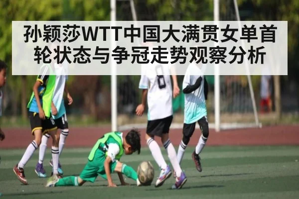 孙颖莎WTT中国大满贯女单首轮状态与争冠走势观察分析 | kaiyun