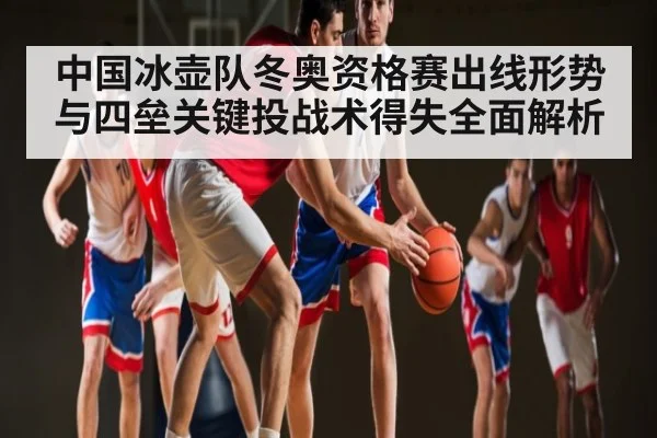 中国冰壶队冬奥资格赛出线形势与四垒关键投战术得失全面解析 | kaiyun