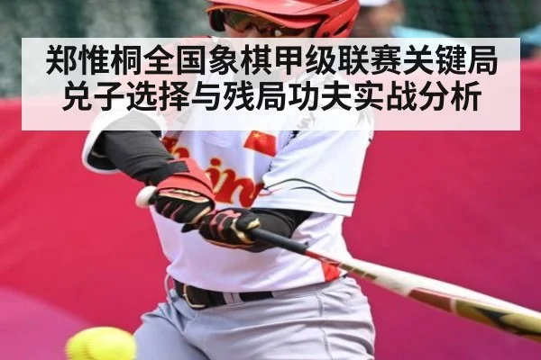郑惟桐全国象棋甲级联赛关键局兑子选择与残局功夫实战分析